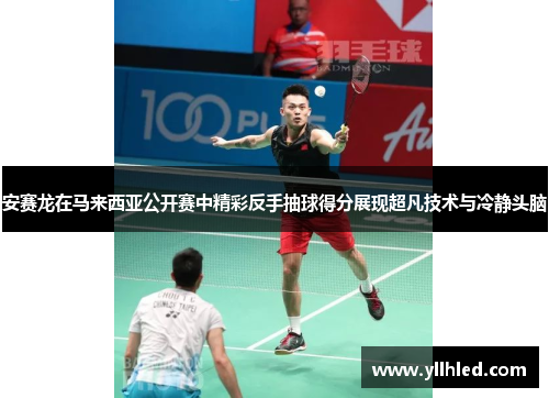 安赛龙在马来西亚公开赛中精彩反手抽球得分展现超凡技术与冷静头脑