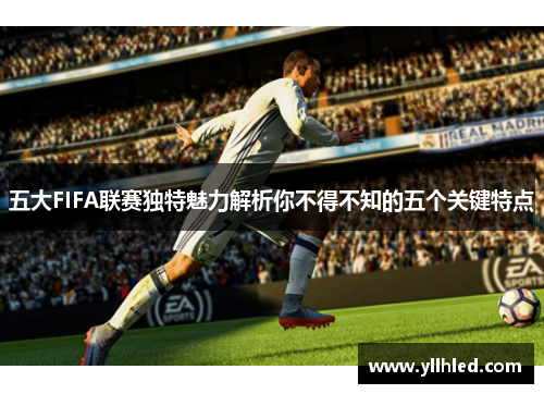 五大FIFA联赛独特魅力解析你不得不知的五个关键特点