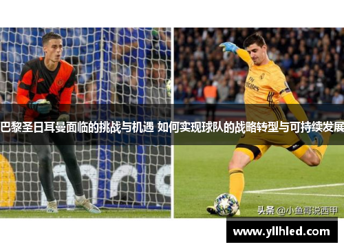 巴黎圣日耳曼面临的挑战与机遇 如何实现球队的战略转型与可持续发展