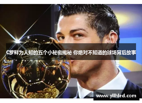 C罗鲜为人知的五个小秘密揭秘 你绝对不知道的球场背后故事