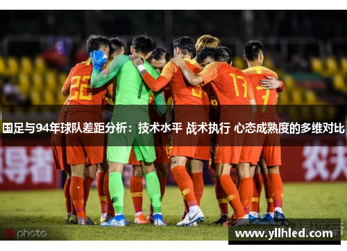 国足与94年球队差距分析：技术水平 战术执行 心态成熟度的多维对比