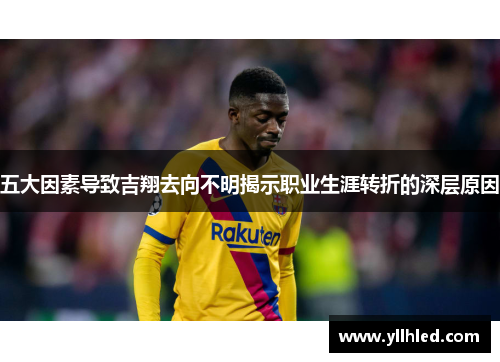 五大因素导致吉翔去向不明揭示职业生涯转折的深层原因