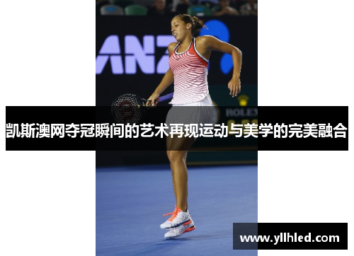 凯斯澳网夺冠瞬间的艺术再现运动与美学的完美融合