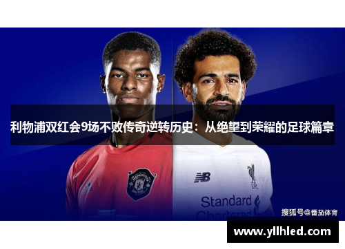 利物浦双红会9场不败传奇逆转历史：从绝望到荣耀的足球篇章
