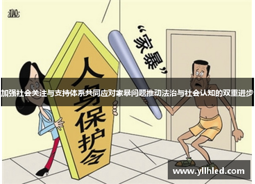 加强社会关注与支持体系共同应对家暴问题推动法治与社会认知的双重进步