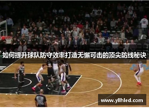 如何提升球队防守效率打造无懈可击的顶尖防线秘诀