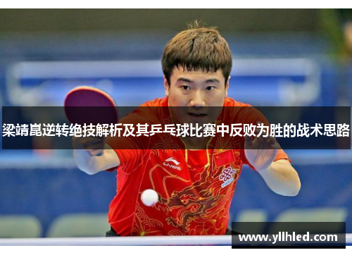 梁靖崑逆转绝技解析及其乒乓球比赛中反败为胜的战术思路