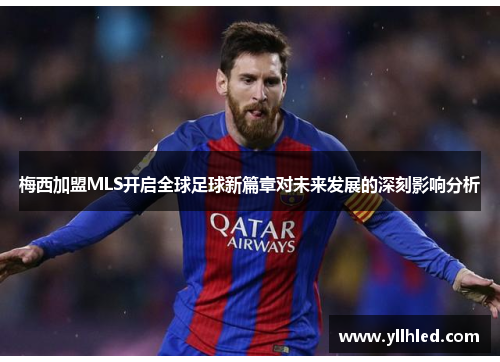 梅西加盟MLS开启全球足球新篇章对未来发展的深刻影响分析