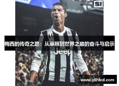 梅西的传奇之路：从草根到世界之巅的奋斗与启示