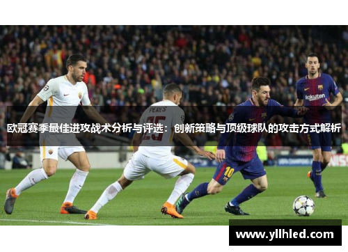 欧冠赛季最佳进攻战术分析与评选：创新策略与顶级球队的攻击方式解析
