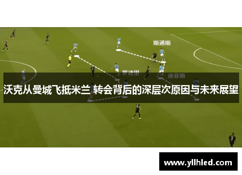 沃克从曼城飞抵米兰 转会背后的深层次原因与未来展望