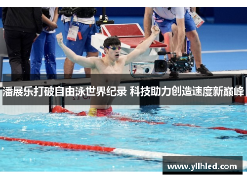 潘展乐打破自由泳世界纪录 科技助力创造速度新巅峰
