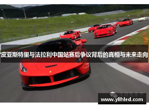 皮亚斯特里与法拉利中国站赛后争议背后的真相与未来走向