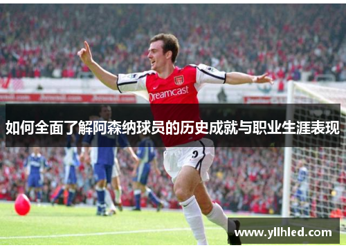 如何全面了解阿森纳球员的历史成就与职业生涯表现