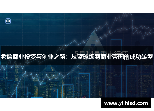老詹商业投资与创业之路：从篮球场到商业帝国的成功转型