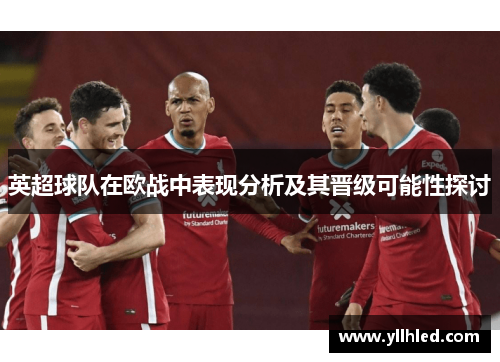 英超球队在欧战中表现分析及其晋级可能性探讨