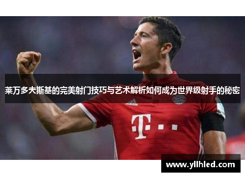 莱万多夫斯基的完美射门技巧与艺术解析如何成为世界级射手的秘密 莱万多夫斯基的完美射门技巧与艺术解析如何成为世界级射手的秘密
