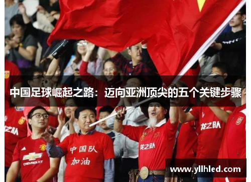 中国足球崛起之路：迈向亚洲顶尖的五个关键步骤