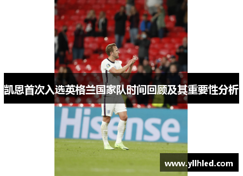 凯恩首次入选英格兰国家队时间回顾及其重要性分析 凯恩首次入选英格兰国家队时间回顾及其重要性分析