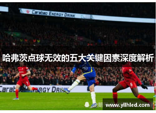 哈弗茨点球无效的五大关键因素深度解析
