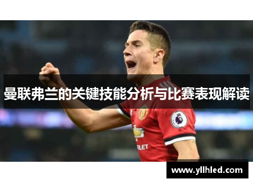 曼联弗兰的关键技能分析与比赛表现解读 曼联弗兰的关键技能分析与比赛表现解读